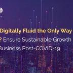 Is Being Digitally Fluid the Only Way Forward? Ensure Sustainable Growth for Your Business Post-COVID-19 World