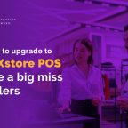 Why waiting to upgrade to Oracle Xstore POS could be a big miss for retailers